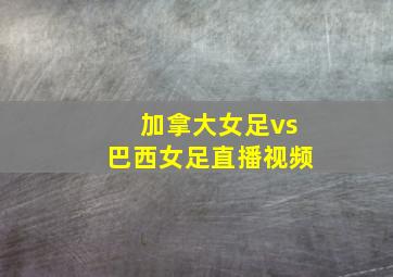 加拿大女足vs巴西女足直播视频