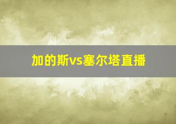 加的斯vs塞尔塔直播