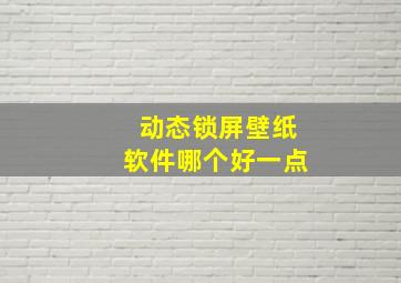 动态锁屏壁纸软件哪个好一点