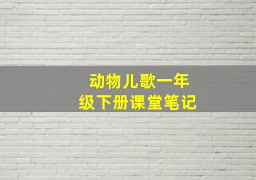 动物儿歌一年级下册课堂笔记