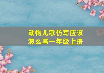 动物儿歌仿写应该怎么写一年级上册