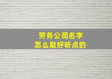 劳务公司名字怎么取好听点的