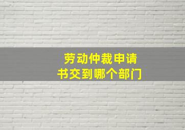 劳动仲裁申请书交到哪个部门