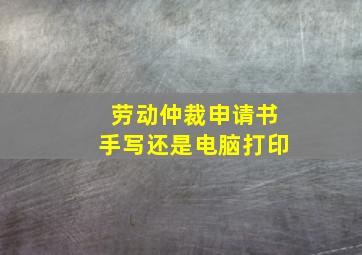 劳动仲裁申请书手写还是电脑打印