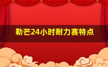 勒芒24小时耐力赛特点