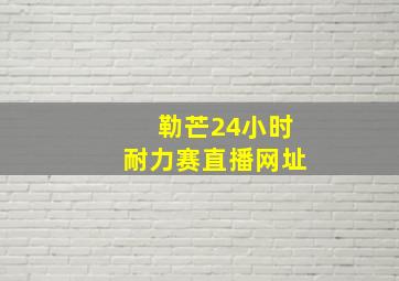 勒芒24小时耐力赛直播网址