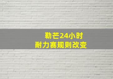 勒芒24小时耐力赛规则改变