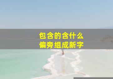 包含的含什么偏旁组成新字