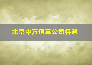 北京中方信富公司待遇