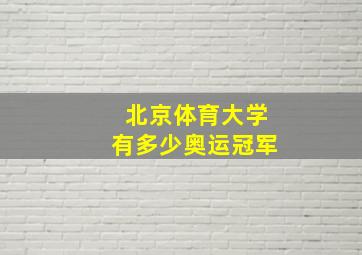 北京体育大学有多少奥运冠军