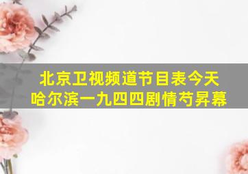 北京卫视频道节目表今天哈尔滨一九四四剧情芍昇幕