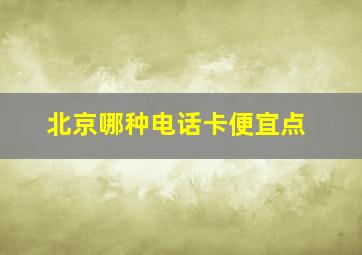 北京哪种电话卡便宜点