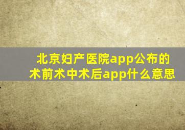 北京妇产医院app公布的术前术中术后app什么意思