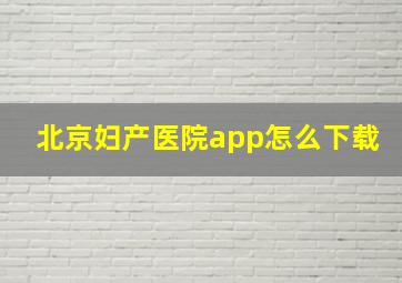 北京妇产医院app怎么下载