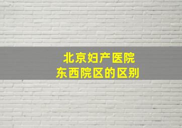 北京妇产医院东西院区的区别