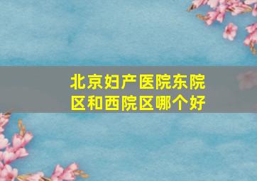 北京妇产医院东院区和西院区哪个好