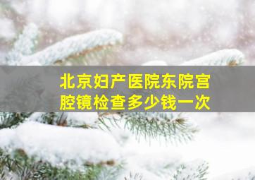 北京妇产医院东院宫腔镜检查多少钱一次