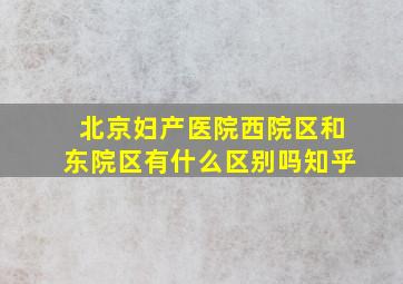 北京妇产医院西院区和东院区有什么区别吗知乎