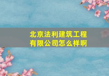 北京法利建筑工程有限公司怎么样啊