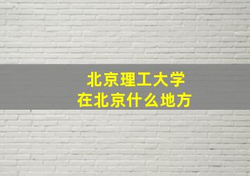 北京理工大学在北京什么地方