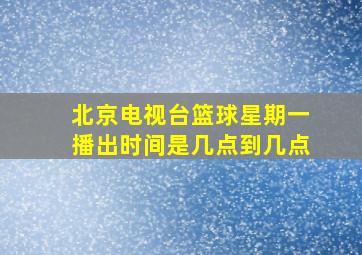 北京电视台篮球星期一播出时间是几点到几点