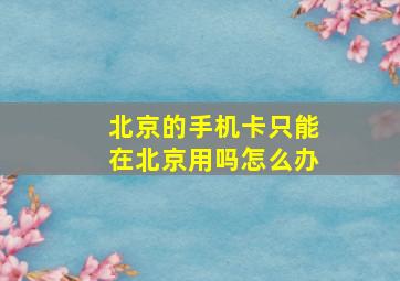 北京的手机卡只能在北京用吗怎么办