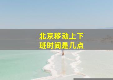 北京移动上下班时间是几点