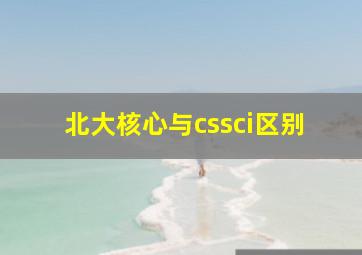 北大核心与cssci区别