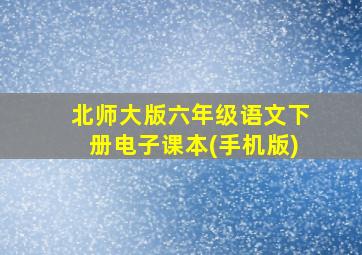 北师大版六年级语文下册电子课本(手机版)