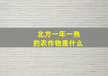 北方一年一熟的农作物是什么