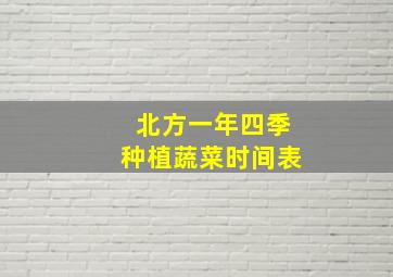 北方一年四季种植蔬菜时间表