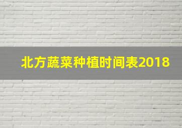 北方蔬菜种植时间表2018