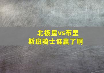 北极星vs布里斯班骑士谁赢了啊