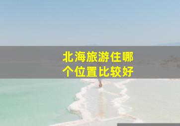 北海旅游住哪个位置比较好