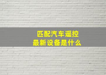 匹配汽车遥控最新设备是什么