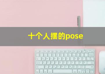 十个人摆的pose