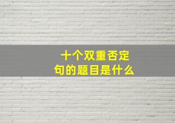 十个双重否定句的题目是什么