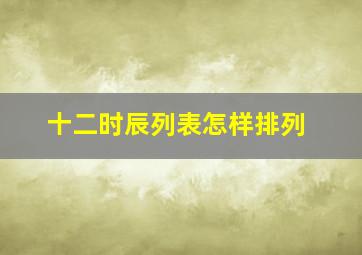 十二时辰列表怎样排列