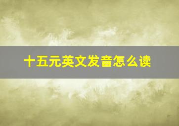 十五元英文发音怎么读