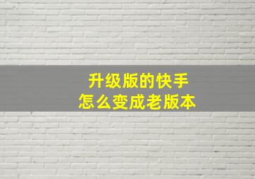 升级版的快手怎么变成老版本