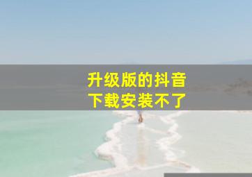 升级版的抖音下载安装不了