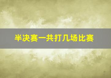 半决赛一共打几场比赛