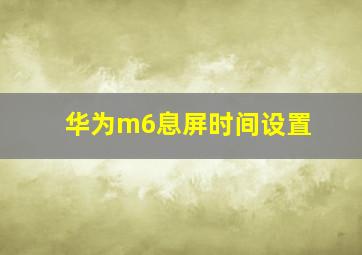 华为m6息屏时间设置