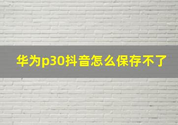 华为p30抖音怎么保存不了