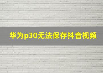 华为p30无法保存抖音视频