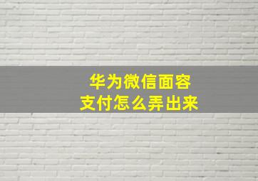 华为微信面容支付怎么弄出来