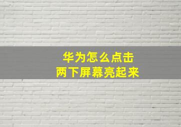 华为怎么点击两下屏幕亮起来