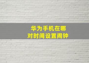 华为手机在哪对时间设置闹钟