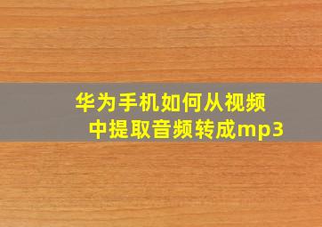 华为手机如何从视频中提取音频转成mp3