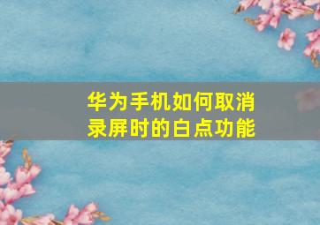 华为手机如何取消录屏时的白点功能